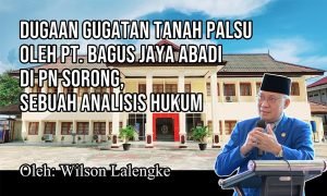 Dugaan Gugatan Tanah Palsu oleh PT. Bagus Jaya Abadi di PN Sorong, Sebuah Analisis Hukum